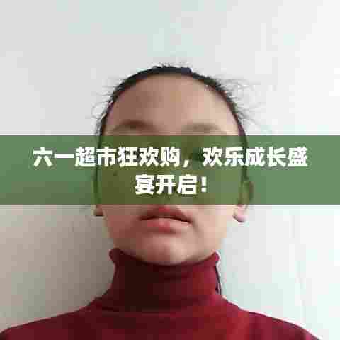 六一超市狂欢购,欢乐成长盛宴开启!