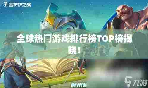 全球热门游戏排行榜TOP榜揭晓！