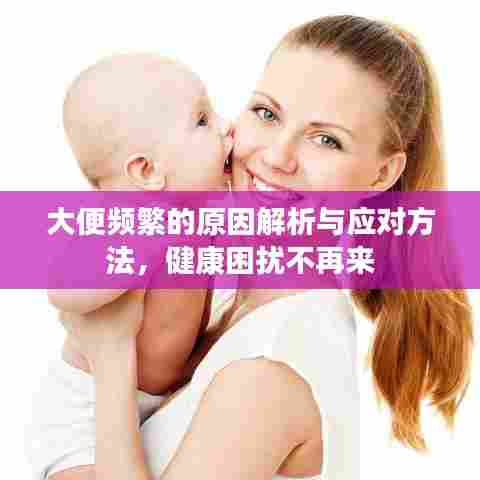 大便频繁的原因解析与应对方法,健康困扰不再来