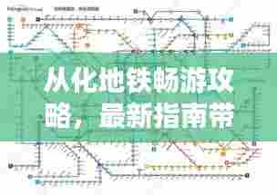 从化地铁畅游攻略,最新指南带你体验无忧出行