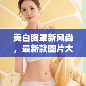 美白胸罩新风尚，最新款图片大放送，欣赏美丽瞬间
