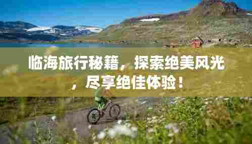 临海旅行秘籍，探索绝美风光，尽享绝佳体验！