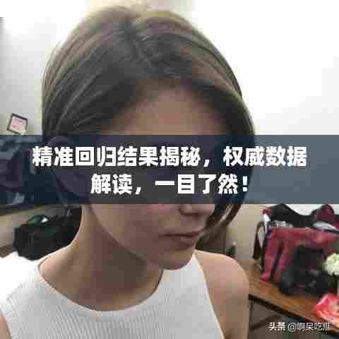 精准回归结果揭秘,权威数据解读,一目了然!