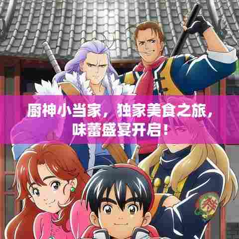 厨神小当家，独家美食之旅，味蕾盛宴开启！