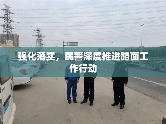 强化落实,民警深度推进路面工作行动