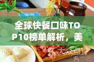 全球快餐口味TOP10榜单解析,美食背后的故事与图片揭秘