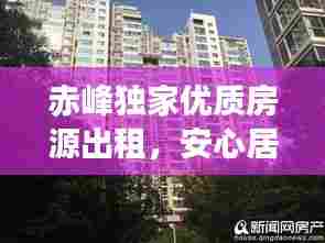 赤峰独家优质房源出租,安心居住首选