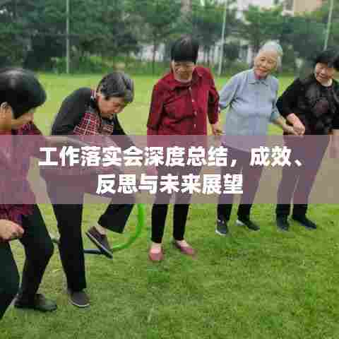 工作落实会深度总结,成效、反思与未来展望