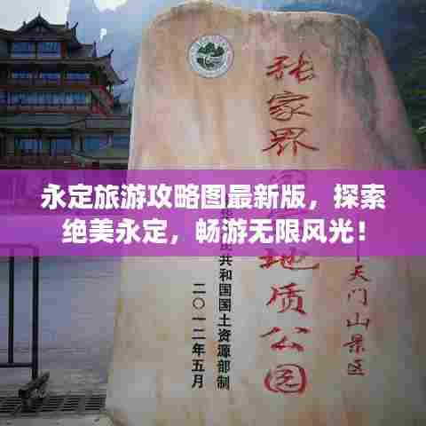 永定旅游攻略图最新版，探索绝美永定，畅游无限风光！
