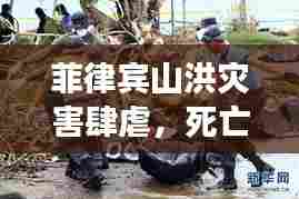 菲律宾山洪灾害肆虐,死亡人数持续上升,紧急救援进行中