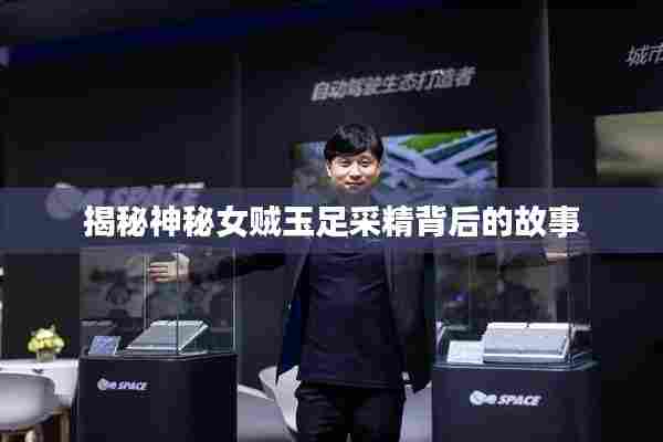揭秘神秘女贼玉足采精背后的故事