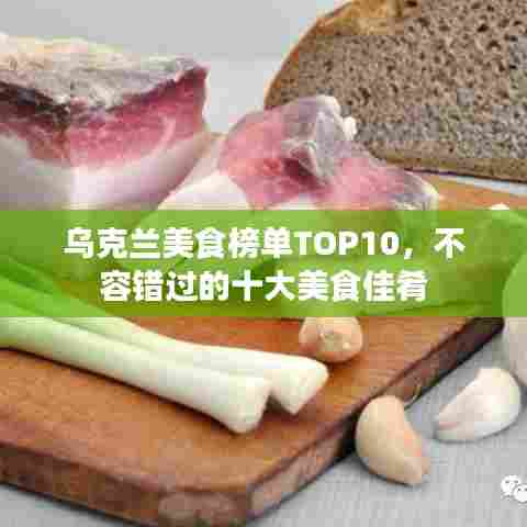 乌克兰美食榜单TOP10,不容错过的十大美食佳肴