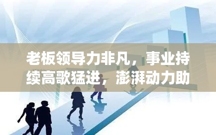 老板领导力非凡，事业持续高歌猛进，澎湃动力助力企业发展高潮不断
