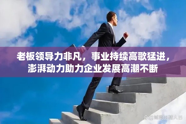 老板领导力非凡,事业持续高歌猛进,澎湃动力助力企业发展高潮不断