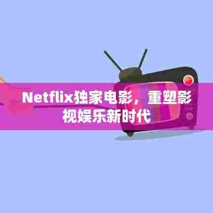 Netflix独家电影，重塑影视娱乐新时代