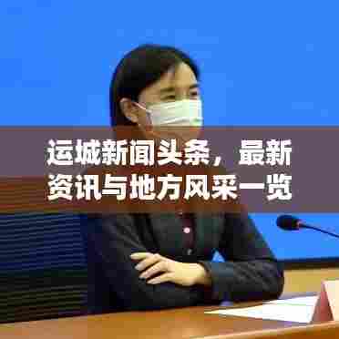 运城新闻头条，最新资讯与地方风采一览