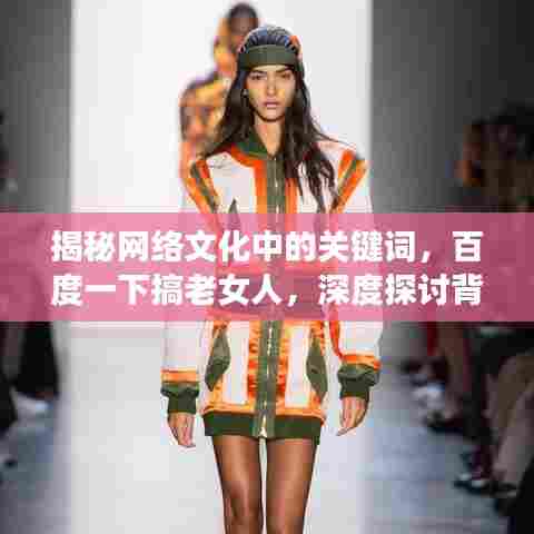 揭秘网络文化中的关键词，百度一下搞老女人，深度探讨背后的社会现象与影响