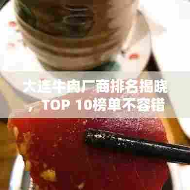 大连牛肉厂商排名揭晓，TOP 10榜单不容错过！