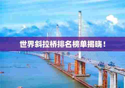 世界斜拉桥排名榜单揭晓！