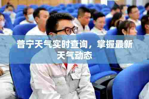 普宁天气实时查询，掌握最新天气动态