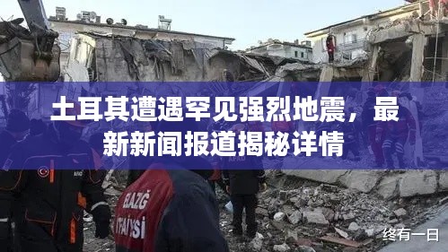 土耳其遭遇罕见强烈地震，最新新闻报道揭秘详情