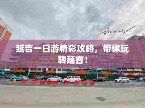 延吉一日游精彩攻略，带你玩转延吉！