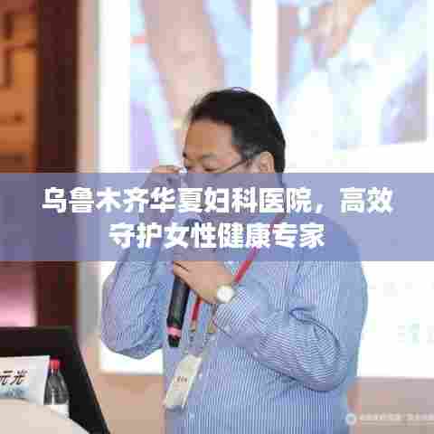 乌鲁木齐华夏妇科医院,高效守护女性健康专家