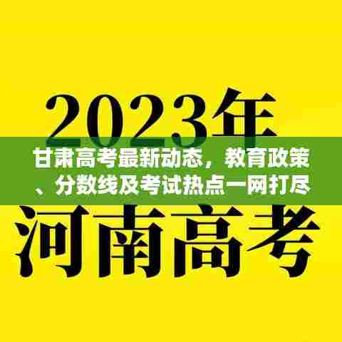 甘肃高考最新动态,教育政策、分数线及考试热点一网打尽!
