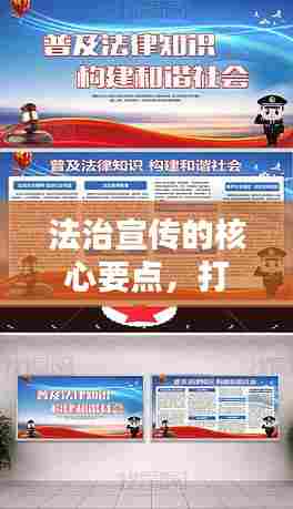 法治宣传的核心要点，打造法治社会，普及法律知识，共建法治新时代