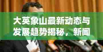 大英象山最新动态与发展趋势揭秘，新闻头条速递