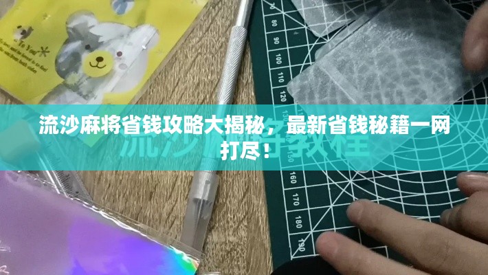 流沙麻将省钱攻略大揭秘,最新省钱秘籍一网打尽!
