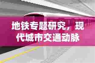 地铁专题研究，现代城市交通动脉的深度解析与未来展望