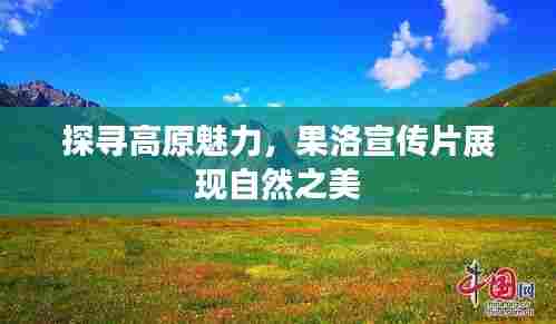 探寻高原魅力,果洛宣传片展现自然之美