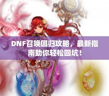 DNF召唤回归攻略，最新指南助你轻松回坑！