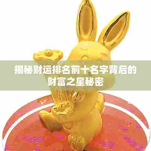 揭秘财运排名前十名字背后的财富之星秘密