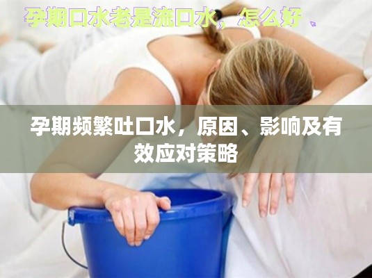 孕期频繁吐口水,原因、影响及有效应对策略