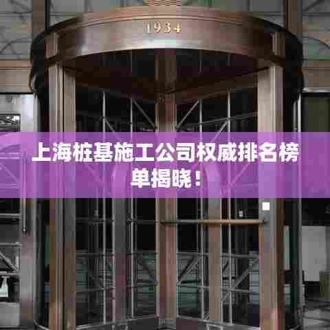 上海桩基施工公司权威排名榜单揭晓！