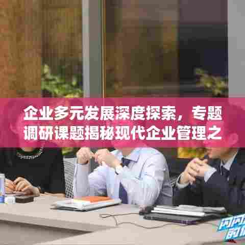 企业多元发展深度探索,专题调研课题揭秘现代企业管理之道