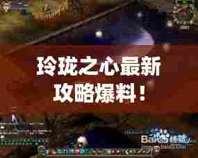 玲珑之心最新攻略爆料!