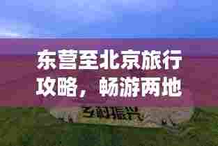 东营至北京旅行攻略,畅游两地美景,尽享旅途乐趣!