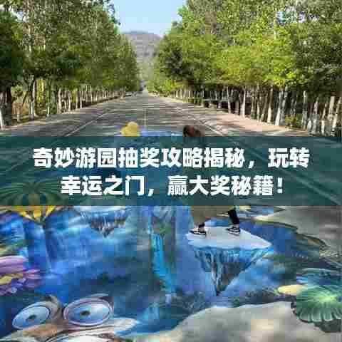 奇妙游园抽奖攻略揭秘,玩转幸运之门,赢大奖秘籍!