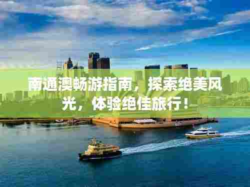 南通澳畅游指南,探索绝美风光,体验绝佳旅行!