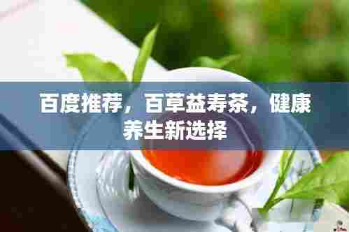 百度推荐,百草益寿茶,健康养生新选择