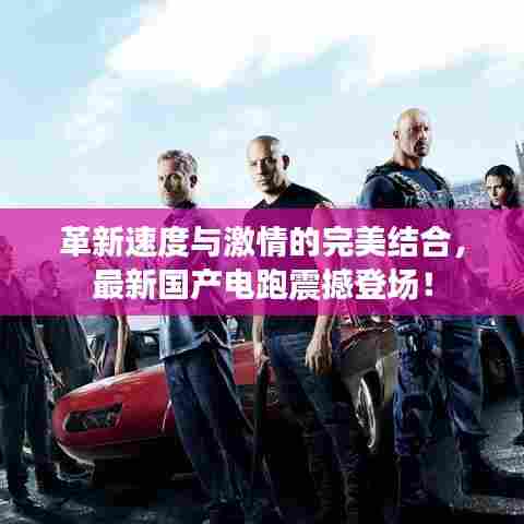 革新速度与激情的完美结合,最新国产电跑震撼登场!