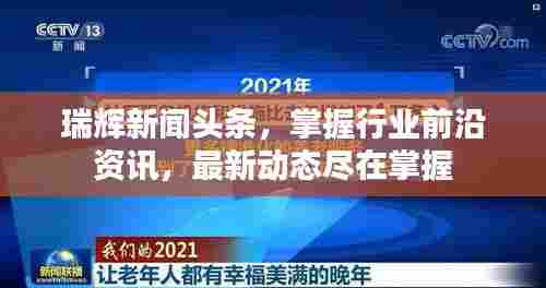 瑞辉新闻头条,掌握行业前沿资讯,最新动态尽在掌握