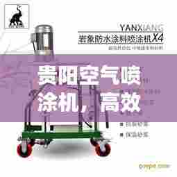 贵阳空气喷涂机，高效之选，品质卓越