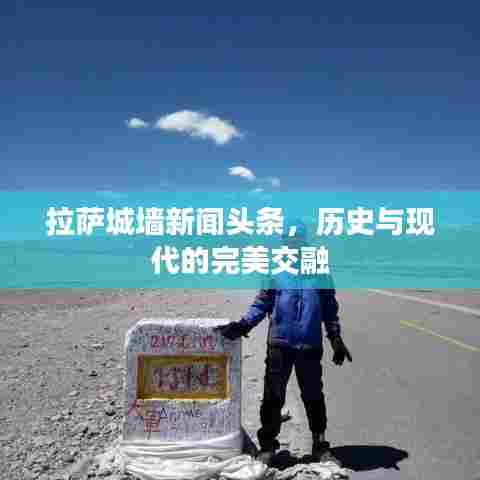 拉萨城墙新闻头条,历史与现代的完美交融