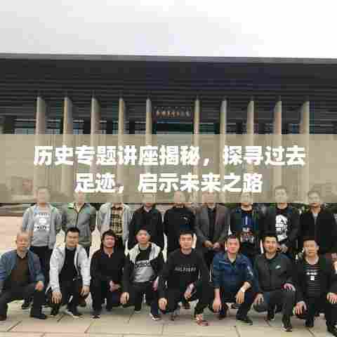 历史专题讲座揭秘,探寻过去足迹,启示未来之路