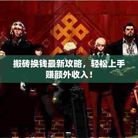 搬砖换钱最新攻略,轻松上手赚额外收入!