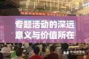 专题活动的深远意义与价值所在